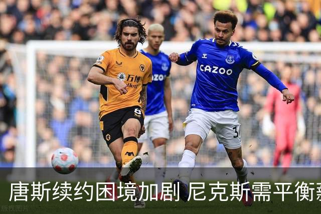 唐斯续约困境加剧 尼克斯需平衡薪资与选择